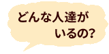 どんな人達がいるの？