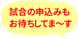 試合の申し込みも<BR>お待ちしてま～す